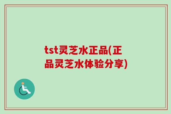 tst灵芝水正品(正品灵芝水体验分享)-第1张图片-卓越灵芝孢子粉