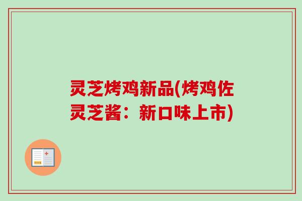 灵芝烤鸡新品(烤鸡佐灵芝酱:新口味上市)-第1张图片-卓越灵芝孢子粉 灵芝烤鸡新品(烤鸡佐灵芝酱:新口味上市)-第1张图片-卓越灵芝孢子粉