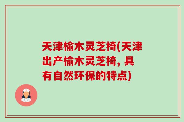 天津榆木灵芝椅(天津出产榆木灵芝椅, 具有自然环保的特点)-第1张图片-卓越灵芝孢子粉 天津榆木灵芝椅(天津出产榆木灵芝椅, 具有自然环保的特点)-第1张图片-卓越灵芝孢子粉