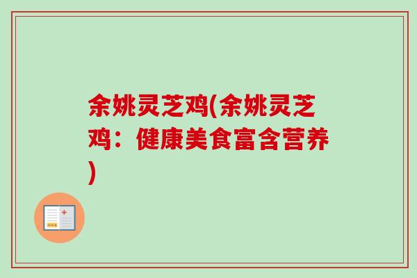 余姚灵芝鸡(余姚灵芝鸡:健康美食富含营养)-第1张图片-卓越灵芝孢子粉 余姚灵芝鸡(余姚灵芝鸡:健康美食富含营养)-第1张图片-卓越灵芝孢子粉
