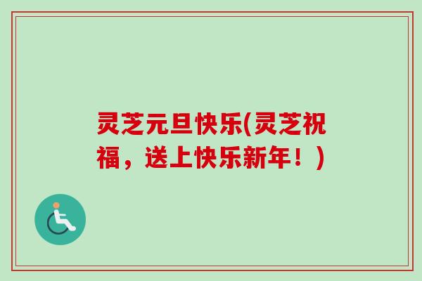 灵芝元旦快乐(灵芝祝福，送上快乐新年！)-第1张图片-卓越灵芝孢子粉