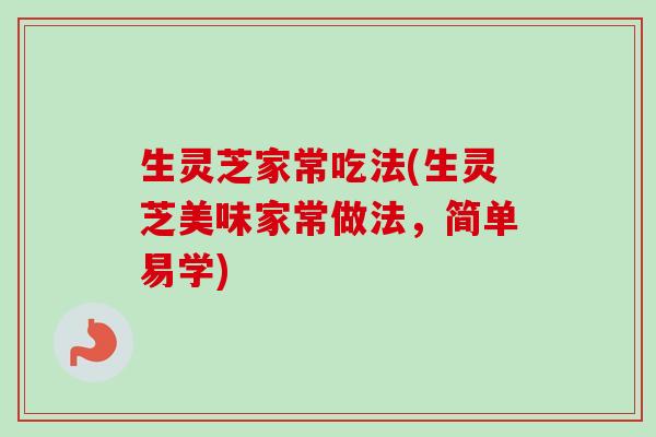 生灵芝家常吃法(生灵芝美味家常做法，简单易学)-第1张图片-卓越灵芝孢子粉