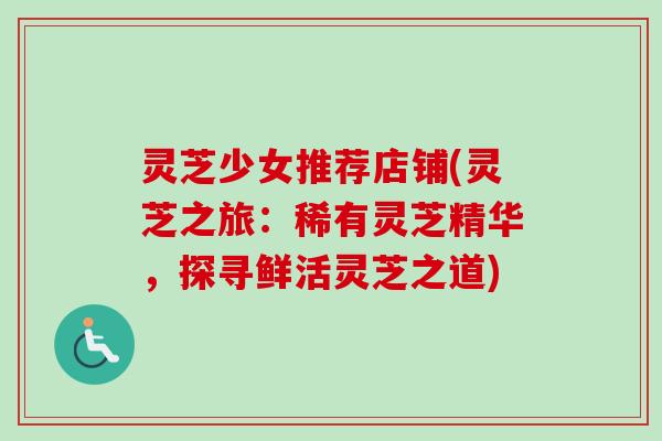 灵芝少女推荐店铺(灵芝之旅:稀有灵芝精华,探寻鲜活灵芝之道)-第1张图片-卓越灵芝孢子粉 灵芝少女推荐店铺(灵芝之旅:稀有灵芝精华,探寻鲜活灵芝之道)-第1张图片-卓越灵芝孢子粉