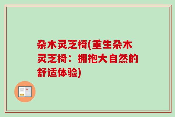 杂木灵芝椅(重生杂木灵芝椅:拥抱大自然的舒适体验)-第1张图片-卓越灵芝孢子粉 杂木灵芝椅(重生杂木灵芝椅:拥抱大自然的舒适体验)-第1张图片-卓越灵芝孢子粉