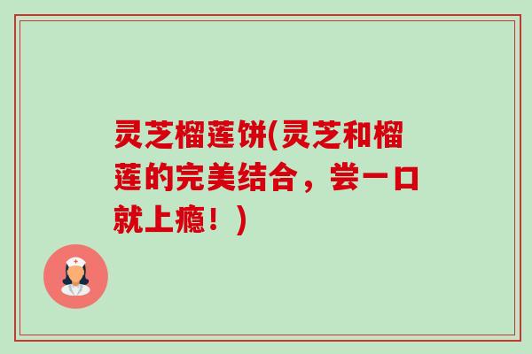 灵芝榴莲饼(灵芝和榴莲的完美结合，尝一口就上瘾！)-第1张图片-卓越灵芝孢子粉