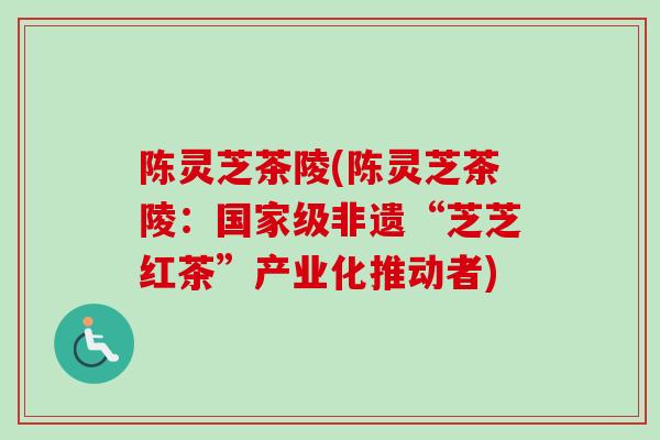 陈灵芝茶陵(陈灵芝茶陵：国家级非遗“芝芝红茶”产业化推动者)-第1张图片-卓越灵芝孢子粉