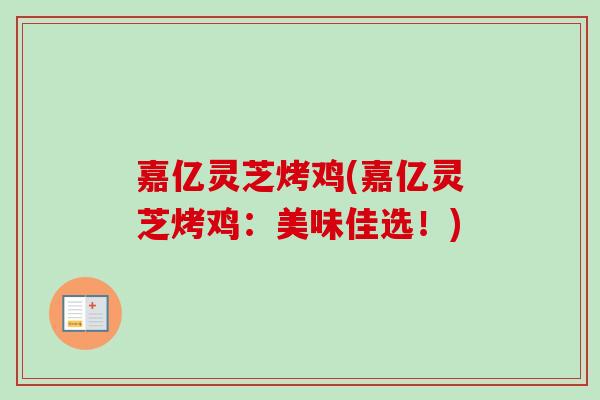 嘉亿灵芝烤鸡(嘉亿灵芝烤鸡：美味佳选！)-第1张图片-卓越灵芝孢子粉