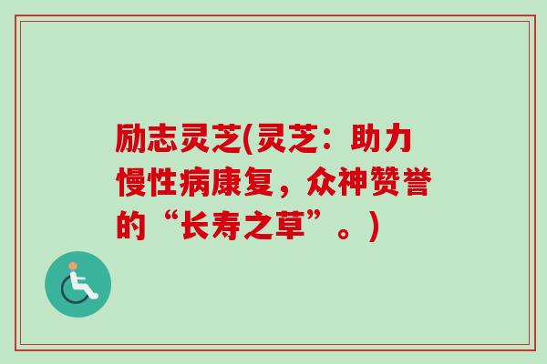 励志灵芝(灵芝：助力慢性病康复，众神赞誉的“长寿之草”。)-第1张图片-卓越灵芝孢子粉