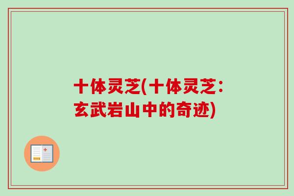 十体灵芝(十体灵芝:玄武岩山中的奇迹)-第1张图片-卓越灵芝孢子粉 十体灵芝(十体灵芝:玄武岩山中的奇迹)-第1张图片-卓越灵芝孢子粉
