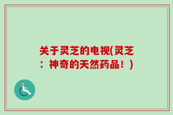 关于灵芝的电视(灵芝：神奇的天然药品！)-第1张图片-卓越灵芝孢子粉