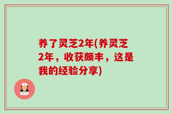 养了灵芝2年(养灵芝2年，收获颇丰，这是我的经验分享)-第1张图片-卓越灵芝孢子粉