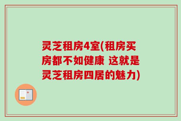 灵芝租房4室(租房买房都不如健康 这就是灵芝租房四居的魅力)-第1张图片-卓越灵芝孢子粉 灵芝租房4室(租房买房都不如健康 这就是灵芝租房四居的魅力)-第1张图片-卓越灵芝孢子粉