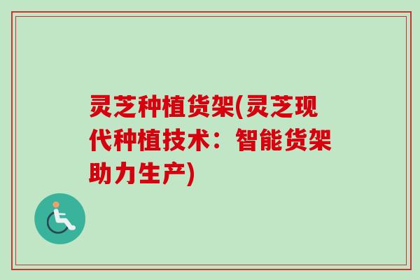 灵芝种植货架(灵芝现代种植技术:智能货架助力生产)-第1张图片-卓越灵芝孢子粉 灵芝种植货架(灵芝现代种植技术:智能货架助力生产)-第1张图片-卓越灵芝孢子粉