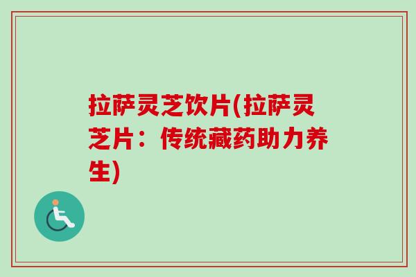 拉萨灵芝饮片(拉萨灵芝片:传统藏药助力养生)-第1张图片-卓越灵芝孢子粉 拉萨灵芝饮片(拉萨灵芝片:传统藏药助力养生)-第1张图片-卓越灵芝孢子粉