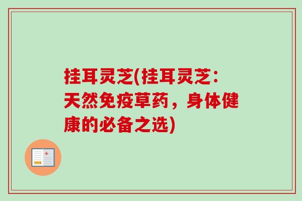挂耳灵芝(挂耳灵芝:天然免疫草药,身体健康的必备之选)-第1张图片-卓越灵芝孢子粉 挂耳灵芝(挂耳灵芝:天然免疫草药,身体健康的必备之选)-第1张图片-卓越灵芝孢子粉