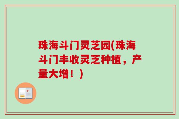 珠海斗门灵芝园(珠海斗门丰收灵芝种植,产量大增!)-第1张图片-卓越灵芝孢子粉 珠海斗门灵芝园(珠海斗门丰收灵芝种植,产量大增!)-第1张图片-卓越灵芝孢子粉