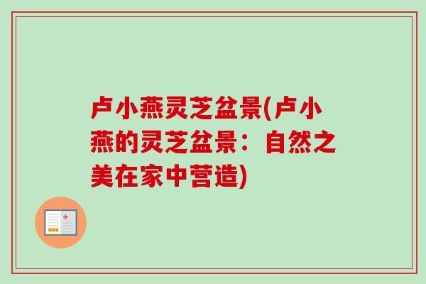 卢小燕灵芝盆景(卢小燕的灵芝盆景:自然之美在家中营造)-第1张图片-卓越灵芝孢子粉 卢小燕灵芝盆景(卢小燕的灵芝盆景:自然之美在家中营造)-第1张图片-卓越灵芝孢子粉