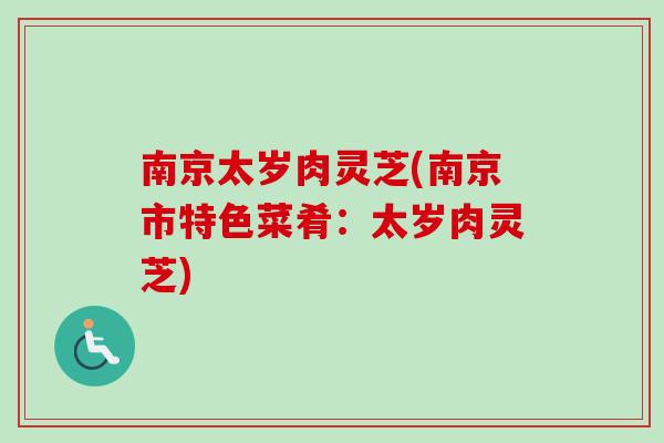 南京太岁肉灵芝(南京市特色菜肴:太岁肉灵芝)-第1张图片-卓越灵芝孢子粉 南京太岁肉灵芝(南京市特色菜肴:太岁肉灵芝)-第1张图片-卓越灵芝孢子粉