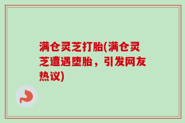 满仓灵芝打胎(满仓灵芝遭遇堕胎，引发网友热议)-第1张图片-卓越灵芝孢子粉
