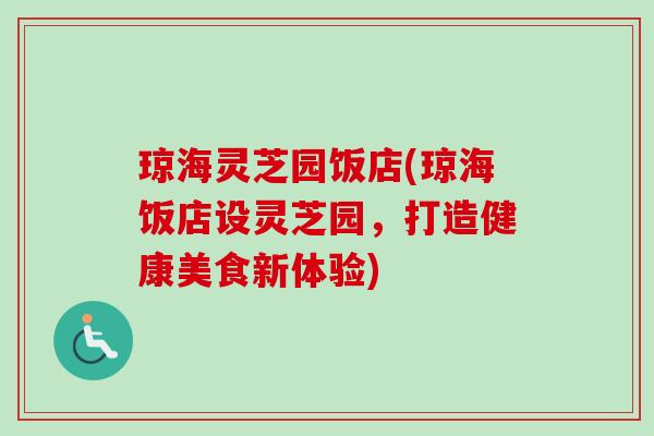 琼海灵芝园饭店(琼海饭店设灵芝园,打造健康美食新体验)-第1张图片-卓越灵芝孢子粉 琼海灵芝园饭店(琼海饭店设灵芝园,打造健康美食新体验)-第1张图片-卓越灵芝孢子粉