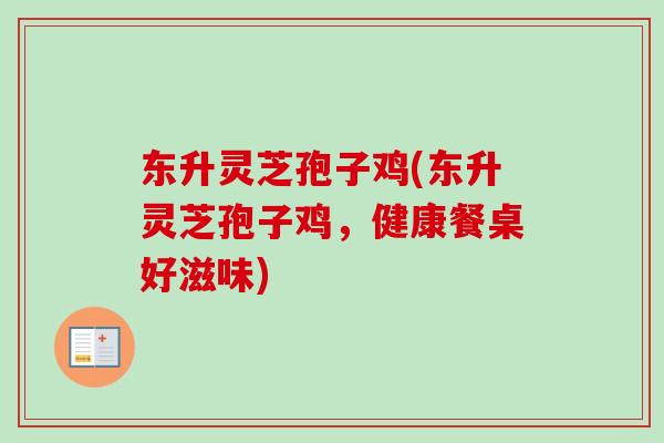 东升灵芝孢子鸡(东升灵芝孢子鸡,健康餐桌好滋味)-第1张图片-卓越灵芝孢子粉 东升灵芝孢子鸡(东升灵芝孢子鸡,健康餐桌好滋味)-第1张图片-卓越灵芝孢子粉
