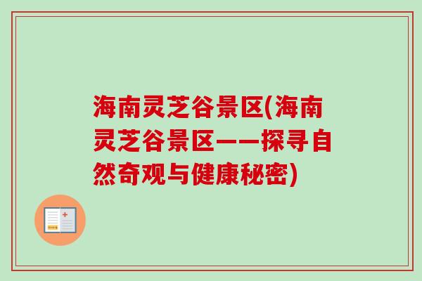 海南灵芝谷景区(海南灵芝谷景区——探寻自然奇观与健康秘密)-第1张图片-卓越灵芝孢子粉