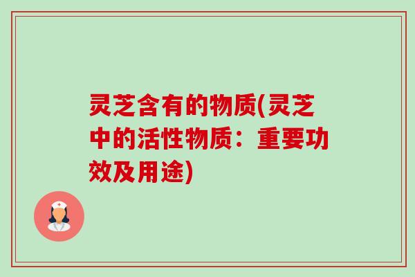 灵芝含有的物质(灵芝中的活性物质：重要功效及用途)-第1张图片-卓越灵芝孢子粉