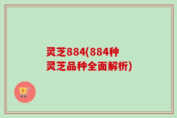 灵芝884(884种灵芝品种全面解析)-第1张图片-卓越灵芝孢子粉 灵芝884(884种灵芝品种全面解析)-第1张图片-卓越灵芝孢子粉