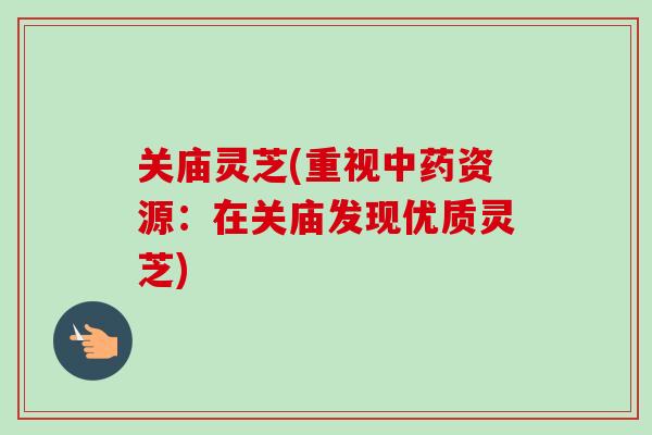 关庙灵芝(重视中药资源:在关庙发现优质灵芝)-第1张图片-卓越灵芝孢子粉 关庙灵芝(重视中药资源:在关庙发现优质灵芝)-第1张图片-卓越灵芝孢子粉
