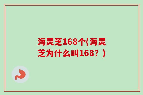 海灵芝168个(海灵芝为什么叫168?)-第1张图片-卓越灵芝孢子粉 海灵芝168个(海灵芝为什么叫168?)-第1张图片-卓越灵芝孢子粉
