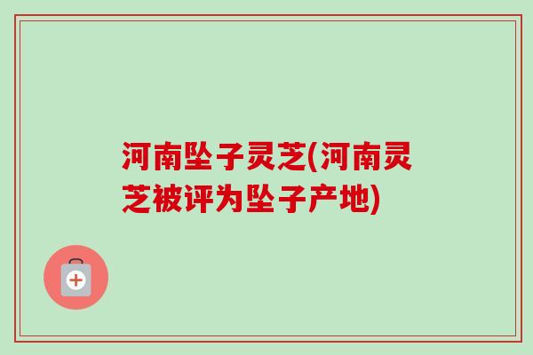 河南坠子灵芝(河南灵芝被评为坠子产地)-第1张图片-卓越灵芝孢子粉 河南坠子灵芝(河南灵芝被评为坠子产地)-第1张图片-卓越灵芝孢子粉