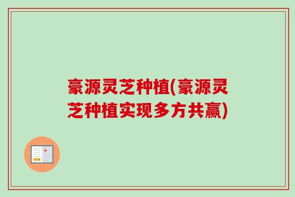 豪源灵芝种植(豪源灵芝种植实现多方共赢)-第1张图片-卓越灵芝孢子粉 豪源灵芝种植(豪源灵芝种植实现多方共赢)-第1张图片-卓越灵芝孢子粉