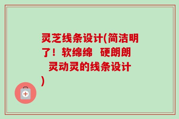 灵芝线条设计(简洁明了!软绵绵 硬朗朗 灵动灵的线条设计)-第1张图片-卓越灵芝孢子粉 灵芝线条设计(简洁明了!软绵绵 硬朗朗 灵动灵的线条设计)-第1张图片-卓越灵芝孢子粉