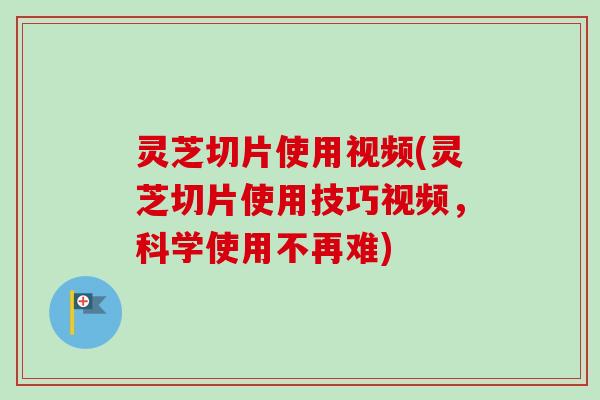 灵芝切片使用视频(灵芝切片使用技巧视频,科学使用不再难)-第1张图片-卓越灵芝孢子粉 灵芝切片使用视频(灵芝切片使用技巧视频,科学使用不再难)-第1张图片-卓越灵芝孢子粉