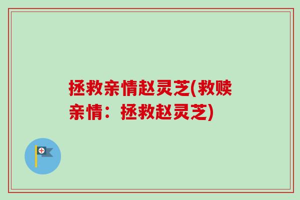 拯救亲情赵灵芝(救赎亲情：拯救赵灵芝)-第1张图片-卓越灵芝孢子粉