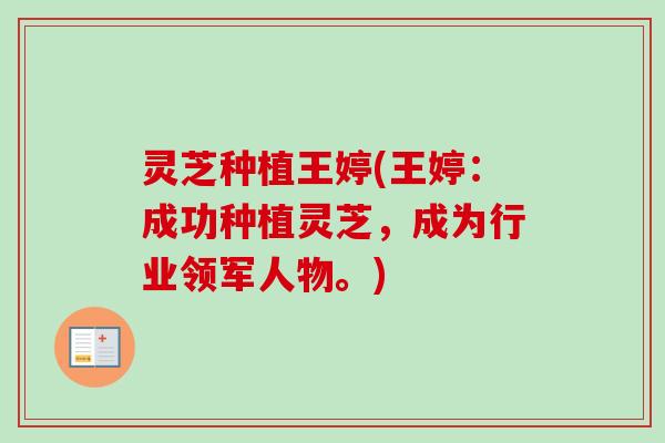 灵芝种植王婷(王婷：成功种植灵芝，成为行业领军人物。)-第1张图片-卓越灵芝孢子粉