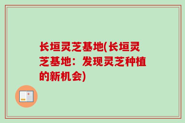 长垣灵芝基地(长垣灵芝基地:发现灵芝种植的新机会)-第1张图片-卓越灵芝孢子粉 长垣灵芝基地(长垣灵芝基地:发现灵芝种植的新机会)-第1张图片-卓越灵芝孢子粉