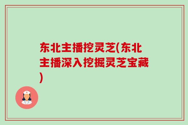 东北主播挖灵芝(东北主播深入挖掘灵芝宝藏)-第1张图片-卓越灵芝孢子粉 东北主播挖灵芝(东北主播深入挖掘灵芝宝藏)-第1张图片-卓越灵芝孢子粉