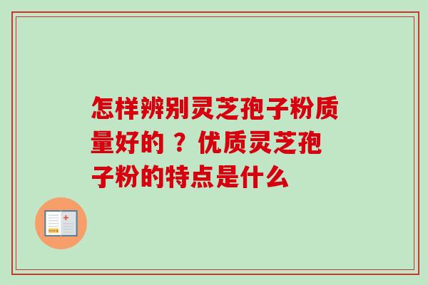 怎样辨别灵芝孢子粉质量好的 ?优质灵芝孢子粉的特点是什么-第1张图片-卓越灵芝孢子粉 怎样辨别灵芝孢子粉质量好的 ?优质灵芝孢子粉的特点是什么-第1张图片-卓越灵芝孢子粉