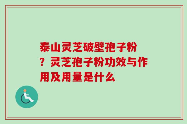 泰山灵芝破壁孢子粉 ?灵芝孢子粉功效与作用及用量是什么-第1张图片-卓越灵芝孢子粉 泰山灵芝破壁孢子粉 ?灵芝孢子粉功效与作用及用量是什么-第1张图片-卓越灵芝孢子粉