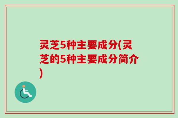 灵芝5种主要成分(灵芝的5种主要成分简介)-第1张图片-卓越灵芝孢子粉 灵芝5种主要成分(灵芝的5种主要成分简介)-第1张图片-卓越灵芝孢子粉