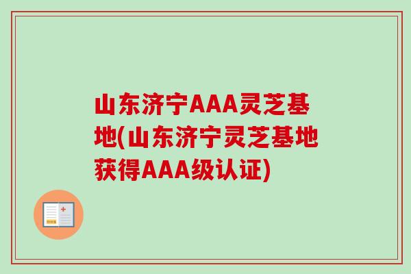 山东济宁AAA灵芝基地(山东济宁灵芝基地获得AAA级认证)-第1张图片-卓越灵芝孢子粉 山东济宁AAA灵芝基地(山东济宁灵芝基地获得AAA级认证)-第1张图片-卓越灵芝孢子粉