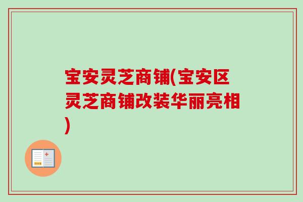宝安灵芝商铺(宝安区灵芝商铺改装华丽亮相)-第1张图片-卓越灵芝孢子粉 宝安灵芝商铺(宝安区灵芝商铺改装华丽亮相)-第1张图片-卓越灵芝孢子粉