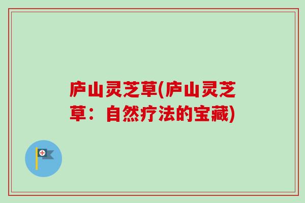 庐山灵芝草(庐山灵芝草：自然疗法的宝藏)-第1张图片-卓越灵芝孢子粉