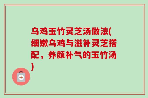 乌鸡玉竹灵芝汤做法(细嫩乌鸡与滋补灵芝搭配,养颜补气的玉竹汤)-第1张图片-卓越灵芝孢子粉 乌鸡玉竹灵芝汤做法(细嫩乌鸡与滋补灵芝搭配,养颜补气的玉竹汤)-第1张图片-卓越灵芝孢子粉