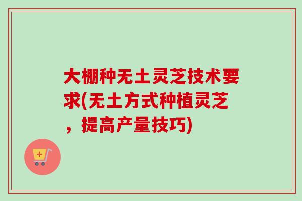大棚种无土灵芝技术要求(无土方式种植灵芝,提高产量技巧)-第1张图片-卓越灵芝孢子粉 大棚种无土灵芝技术要求(无土方式种植灵芝,提高产量技巧)-第1张图片-卓越灵芝孢子粉