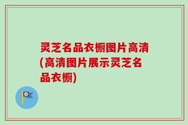 灵芝名品衣橱图片高清(高清图片展示灵芝名品衣橱)-第1张图片-卓越灵芝孢子粉