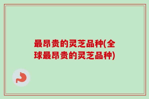 最昂贵的灵芝品种(全球最昂贵的灵芝品种)-第1张图片-卓越灵芝孢子粉 最昂贵的灵芝品种(全球最昂贵的灵芝品种)-第1张图片-卓越灵芝孢子粉