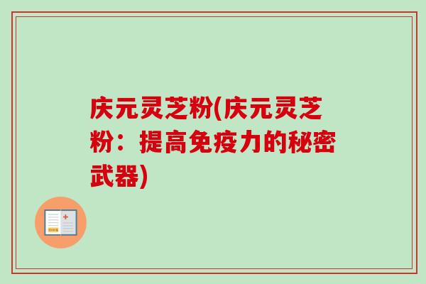 庆元灵芝粉(庆元灵芝粉:提高免疫力的秘密武器)-第1张图片-卓越灵芝孢子粉 庆元灵芝粉(庆元灵芝粉:提高免疫力的秘密武器)-第1张图片-卓越灵芝孢子粉