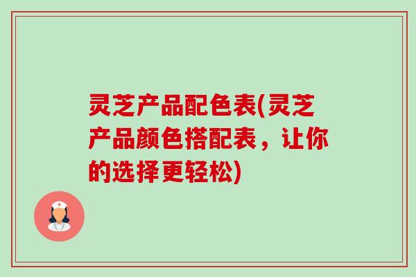 灵芝产品配色表(灵芝产品颜色搭配表,让你的选择更轻松)-第1张图片-卓越灵芝孢子粉 灵芝产品配色表(灵芝产品颜色搭配表,让你的选择更轻松)-第1张图片-卓越灵芝孢子粉